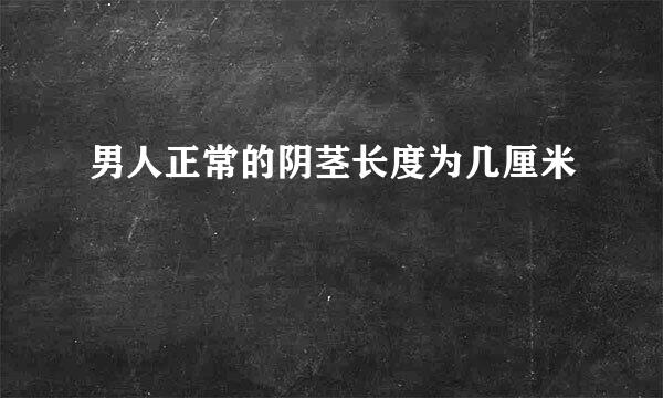 男人正常的阴茎长度为几厘米