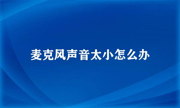 麦克风声音太小怎么办