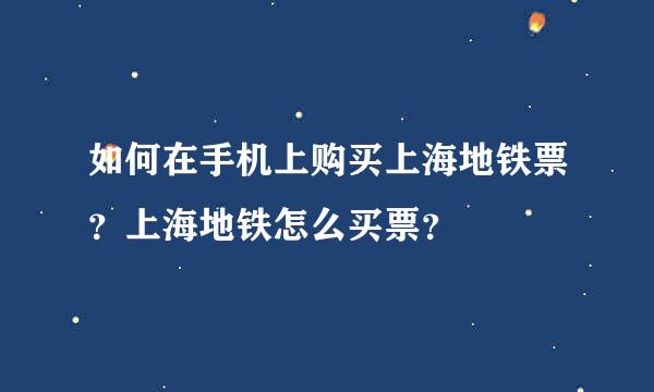 如何在手机上购买上海地铁票？上海地铁怎么买票？