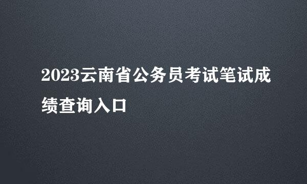 2023云南省公务员考试笔试成绩查询入口