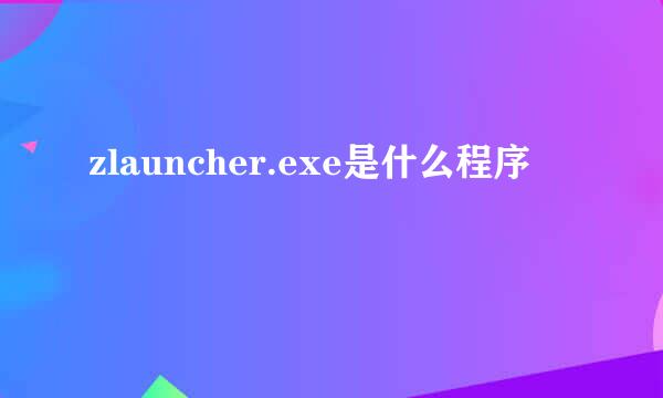 zlauncher.exe是什么程序