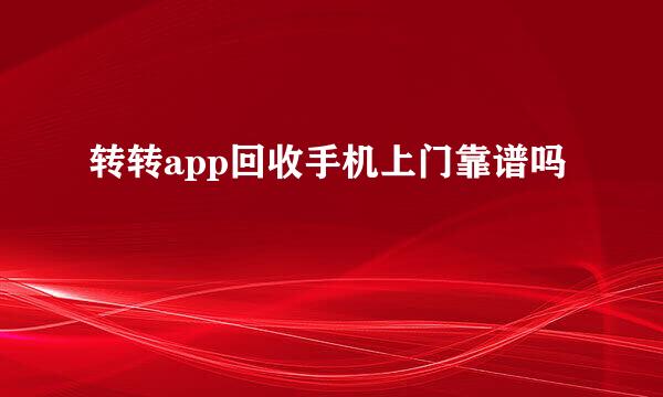 转转app回收手机上门靠谱吗