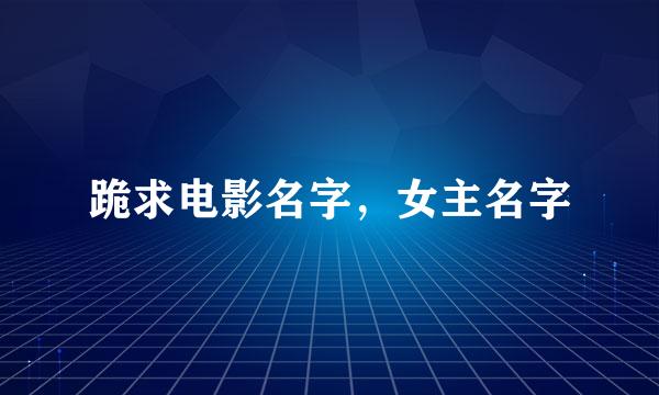 跪求电影名字，女主名字