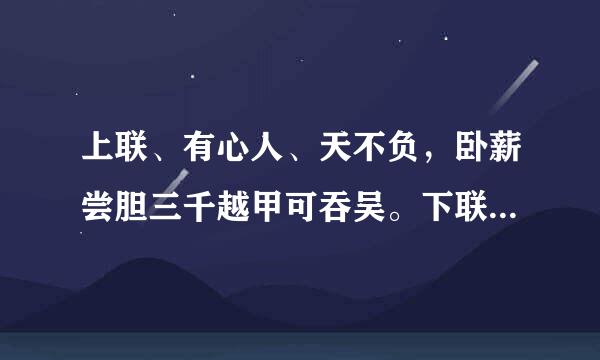 上联、有心人、天不负，卧薪尝胆三千越甲可吞吴。下联是什麽？