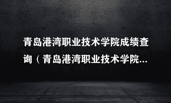 青岛港湾职业技术学院成绩查询（青岛港湾职业技术学院成绩查询入口）？