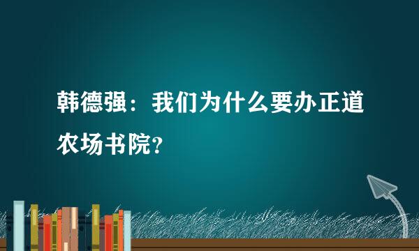 韩德强：我们为什么要办正道农场书院？