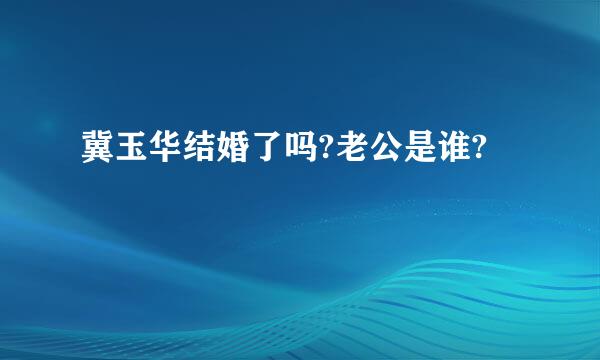 冀玉华结婚了吗?老公是谁?