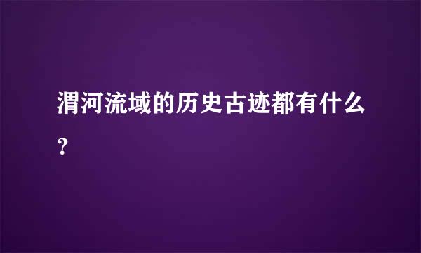 渭河流域的历史古迹都有什么？