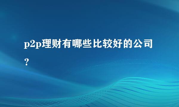 p2p理财有哪些比较好的公司？