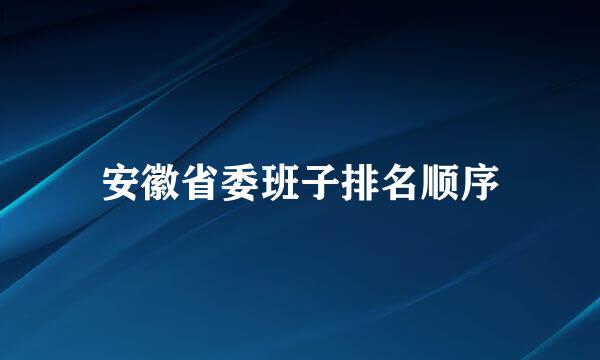 安徽省委班子排名顺序