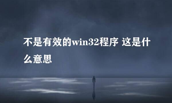 不是有效的win32程序 这是什么意思