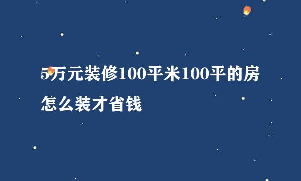 5万元装修100平米100平的房怎么装才省钱