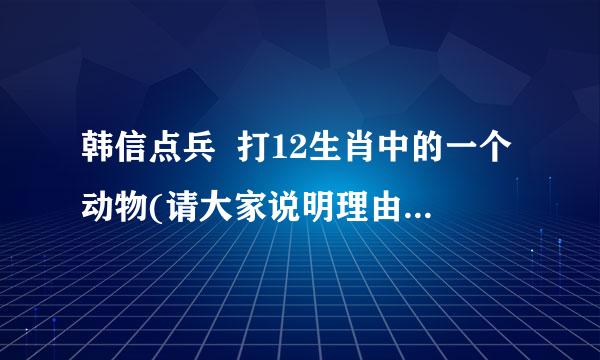 韩信点兵  打12生肖中的一个动物(请大家说明理由)..谢谢