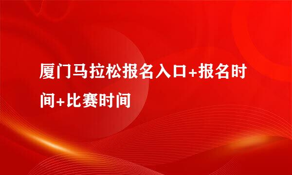 厦门马拉松报名入口+报名时间+比赛时间