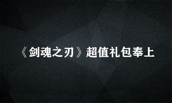 《剑魂之刃》超值礼包奉上