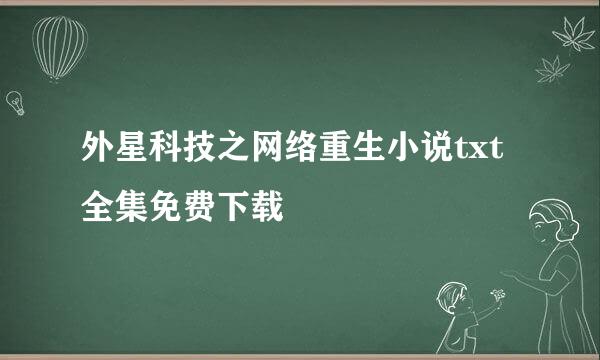 外星科技之网络重生小说txt全集免费下载