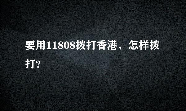 要用11808拨打香港，怎样拨打？