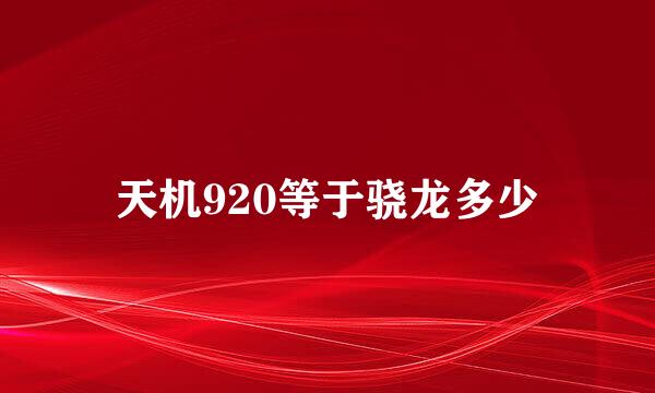 天机920等于骁龙多少