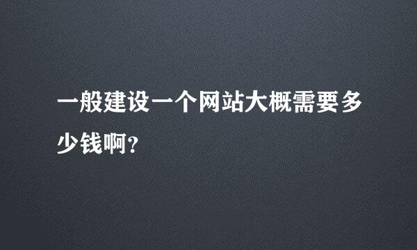 一般建设一个网站大概需要多少钱啊？