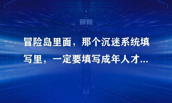 冒险岛里面，那个沉迷系统填写里，一定要填写成年人才可以的吗？~~~