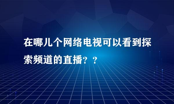 在哪儿个网络电视可以看到探索频道的直播？？