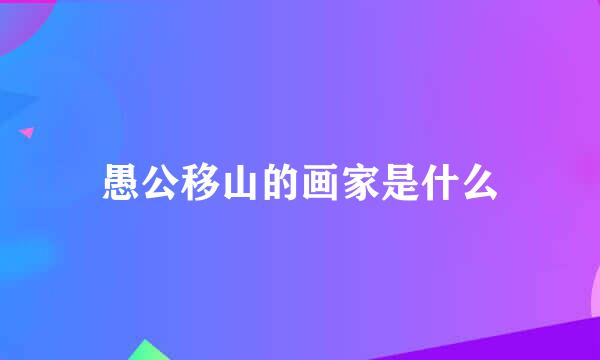 愚公移山的画家是什么