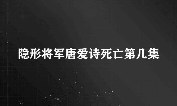 隐形将军唐爱诗死亡第几集