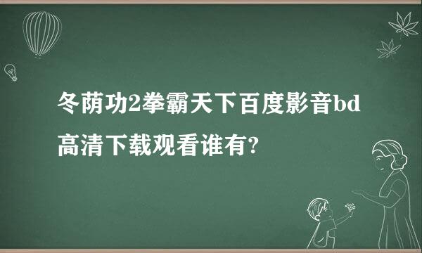 冬荫功2拳霸天下百度影音bd高清下载观看谁有?