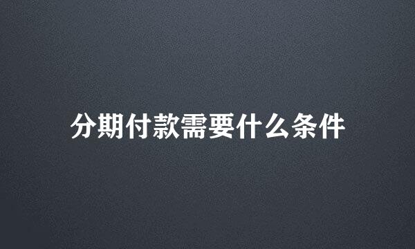 分期付款需要什么条件