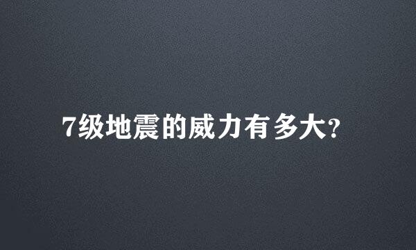 7级地震的威力有多大？