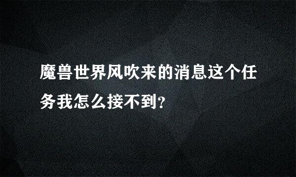 魔兽世界风吹来的消息这个任务我怎么接不到？