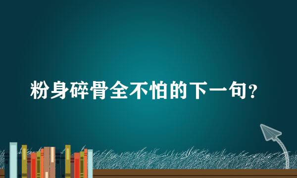 粉身碎骨全不怕的下一句？