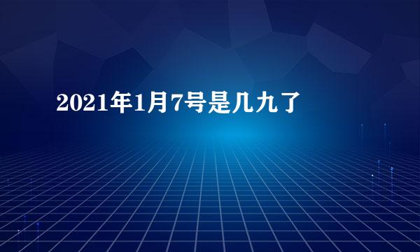 2021年1月7号是几九了