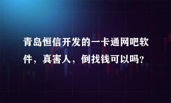 青岛恒信开发的一卡通网吧软件，真害人，倒找钱可以吗？