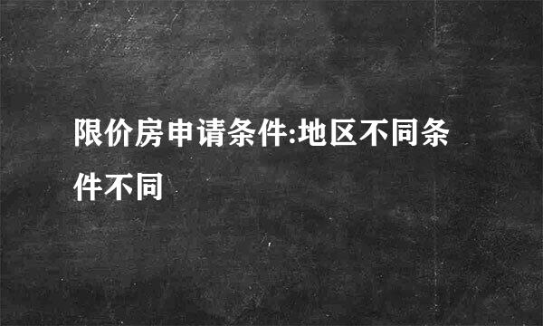 限价房申请条件:地区不同条件不同