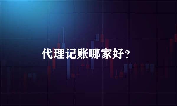 代理记账哪家好？