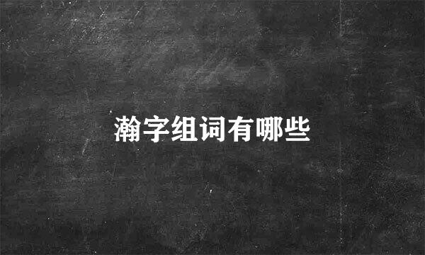 瀚字组词有哪些