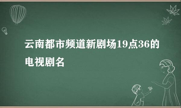 云南都市频道新剧场19点36的电视剧名