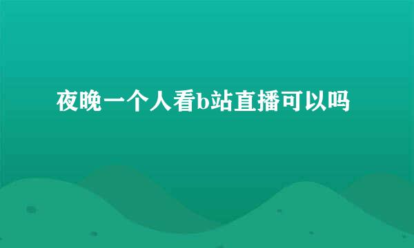 夜晚一个人看b站直播可以吗