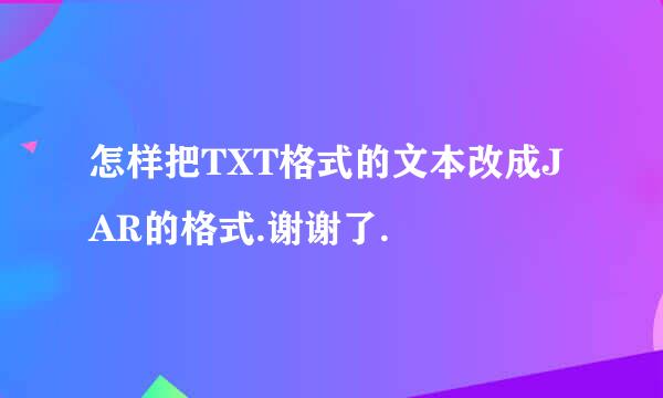 怎样把TXT格式的文本改成JAR的格式.谢谢了.