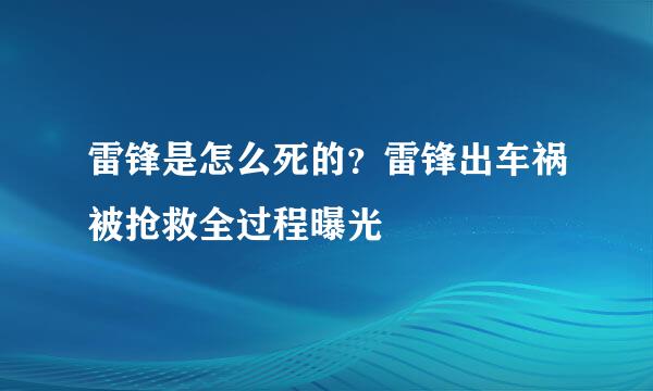 雷锋是怎么死的？雷锋出车祸被抢救全过程曝光