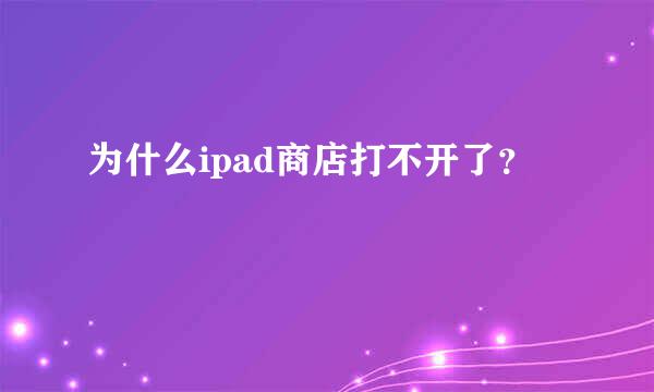 为什么ipad商店打不开了？