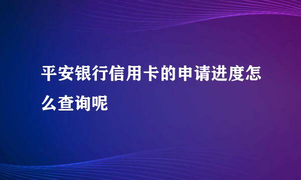 平安银行信用卡的申请进度怎么查询呢