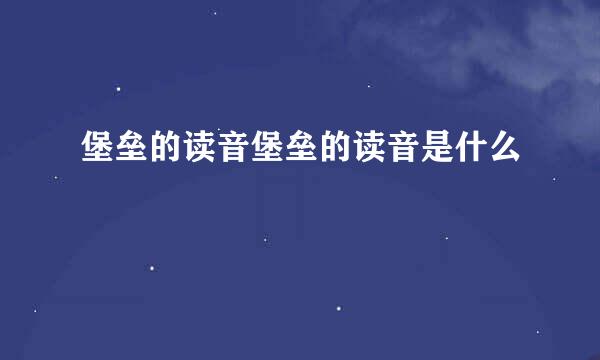 堡垒的读音堡垒的读音是什么