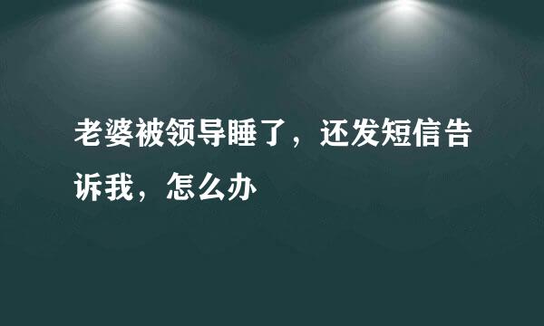 老婆被领导睡了，还发短信告诉我，怎么办