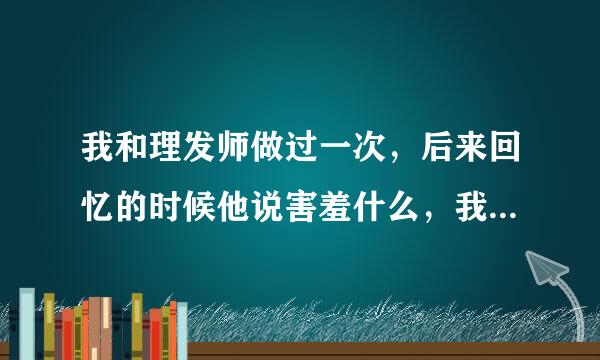 我和理发师做过一次，后来回忆的时候他说害羞什么，我们又不是外人喽，真的吗，我们真的不是外人？