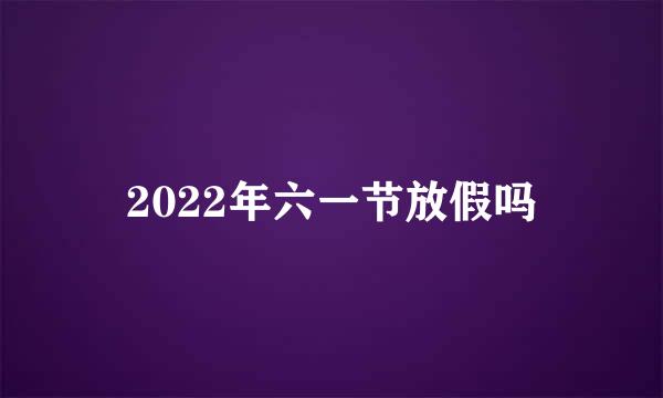 2022年六一节放假吗