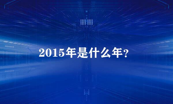 2015年是什么年？