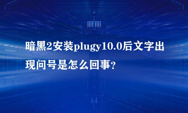 暗黑2安装plugy10.0后文字出现问号是怎么回事？