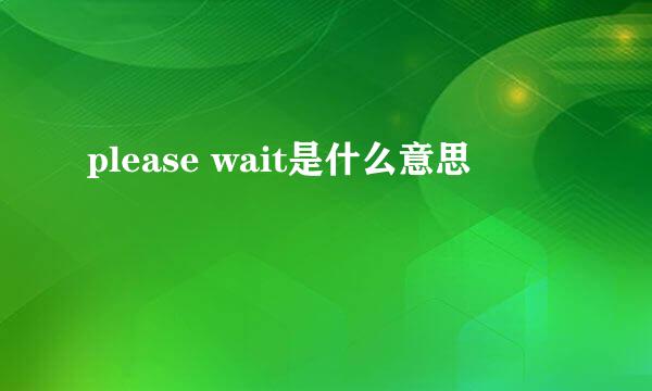 please wait是什么意思